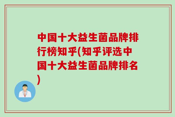 中国十大益生菌品牌排行榜知乎(知乎评选中国十大益生菌品牌排名)