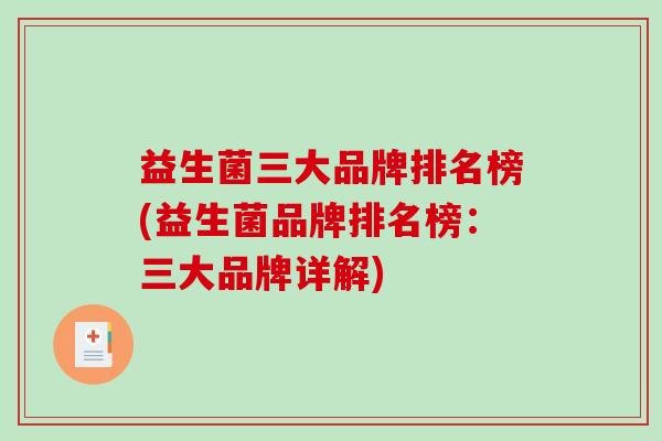 益生菌三大品牌排名榜(益生菌品牌排名榜：三大品牌详解)