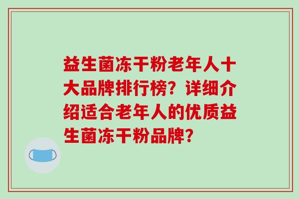 益生菌冻干粉老年人十大品牌排行榜？详细介绍适合老年人的优质益生菌冻干粉品牌？