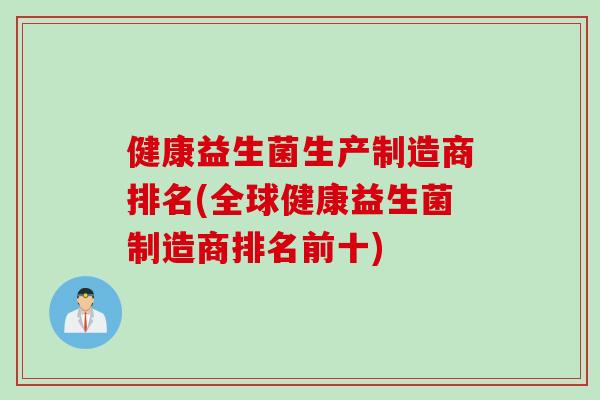 健康益生菌生产制造商排名(全球健康益生菌制造商排名前十)