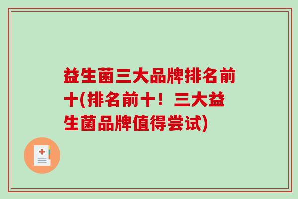 益生菌三大品牌排名前十(排名前十！三大益生菌品牌值得尝试)