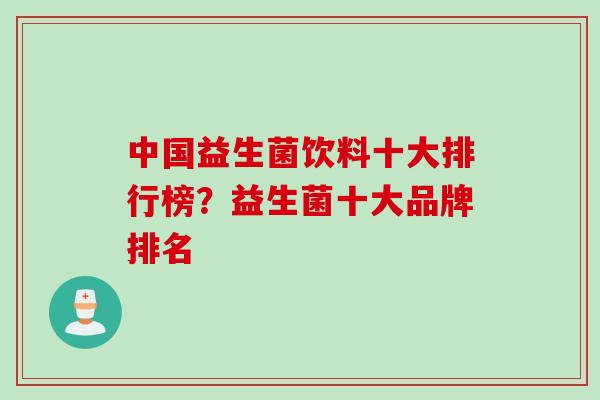 中国益生菌饮料十大排行榜？益生菌十大品牌排名
