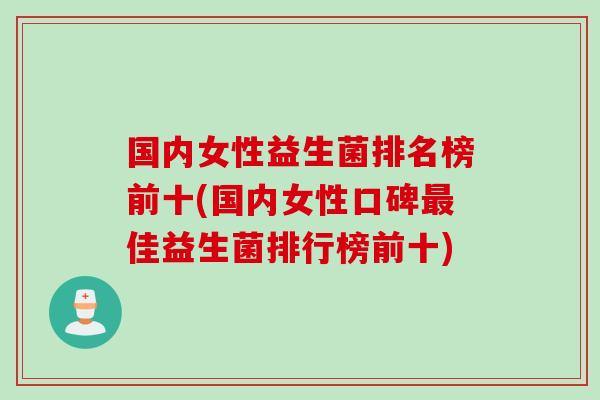 国内女性益生菌排名榜前十(国内女性口碑最佳益生菌排行榜前十)