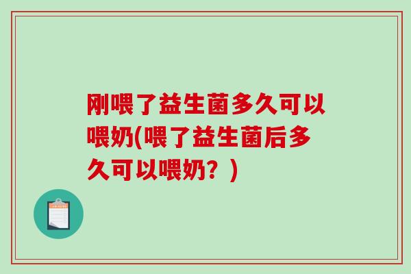 刚喂了益生菌多久可以喂奶(喂了益生菌后多久可以喂奶？)