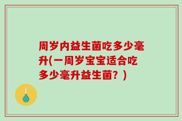 周岁内益生菌吃多少毫升(一周岁宝宝适合吃多少毫升益生菌？)