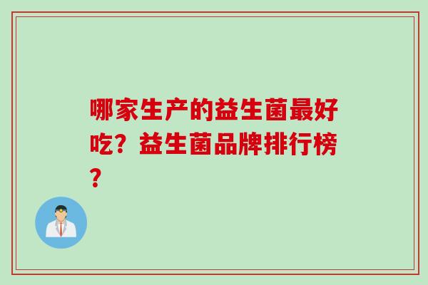 哪家生产的益生菌最好吃？益生菌品牌排行榜？