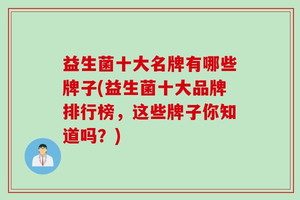 益生菌十大名牌有哪些牌子(益生菌十大品牌排行榜，这些牌子你知道吗？)