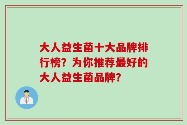 大人益生菌十大品牌排行榜？为你推荐最好的大人益生菌品牌？