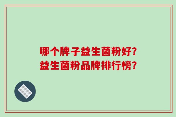 哪个牌子益生菌粉好？益生菌粉品牌排行榜？