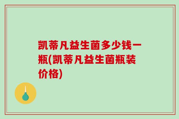 凯蒂凡益生菌多少钱一瓶(凯蒂凡益生菌瓶装价格)