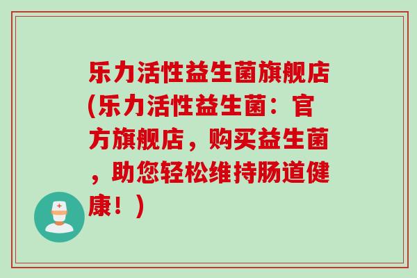 乐力活性益生菌旗舰店(乐力活性益生菌：官方旗舰店，购买益生菌，助您轻松维持肠道健康！)