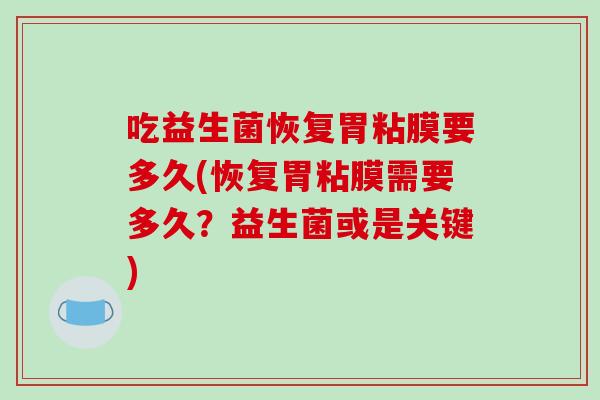 吃益生菌恢复胃粘膜要多久(恢复胃粘膜需要多久？益生菌或是关键)