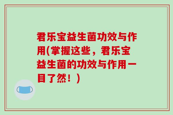 君乐宝益生菌功效与作用(掌握这些，君乐宝益生菌的功效与作用一目了然！)