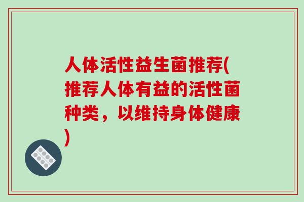 人体活性益生菌推荐(推荐人体有益的活性菌种类，以维持身体健康)