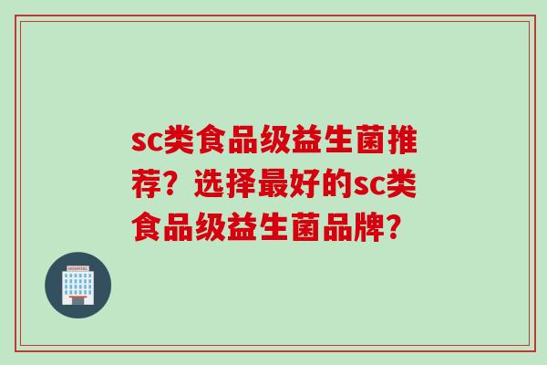 sc类食品级益生菌推荐？选择最好的sc类食品级益生菌品牌？