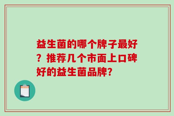 益生菌的哪个牌子好？推荐几个市面上口碑好的益生菌品牌？