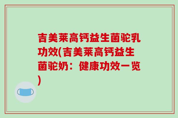 吉美莱高钙益生菌驼乳功效(吉美莱高钙益生菌驼奶：健康功效一览)