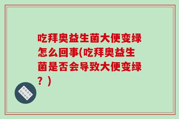吃拜奥益生菌大便变绿怎么回事(吃拜奥益生菌是否会导致大便变绿？)
