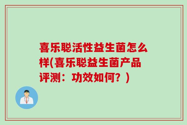 喜乐聪活性益生菌怎么样(喜乐聪益生菌产品评测：功效如何？)