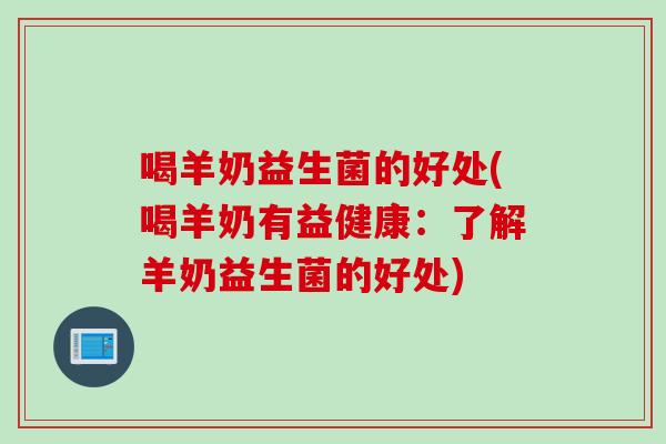 喝羊奶益生菌的好处(喝羊奶有益健康：了解羊奶益生菌的好处)