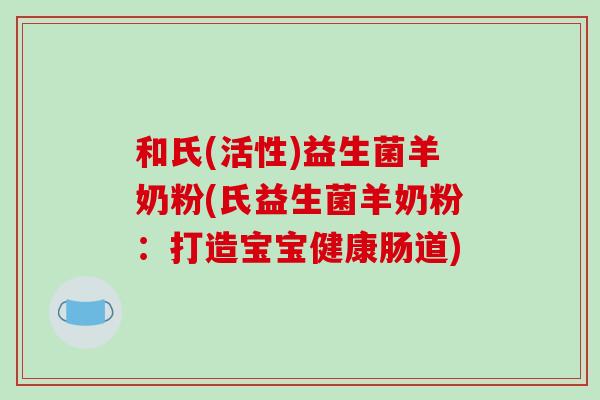 和氏(活性)益生菌羊奶粉(氏益生菌羊奶粉：打造宝宝健康肠道)