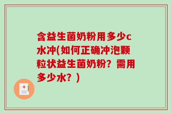 含益生菌奶粉用多少c水冲(如何正确冲泡颗粒状益生菌奶粉？需用多少水？)