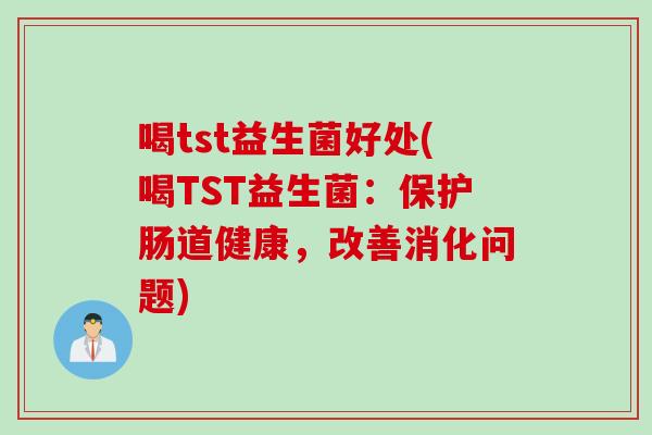 喝tst益生菌好处(喝TST益生菌：保护肠道健康，改善消化问题)