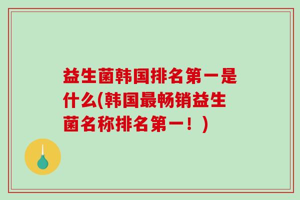 益生菌韩国排名第一是什么(韩国最畅销益生菌名称排名第一！)