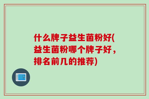 什么牌子益生菌粉好(益生菌粉哪个牌子好，排名前几的推荐)