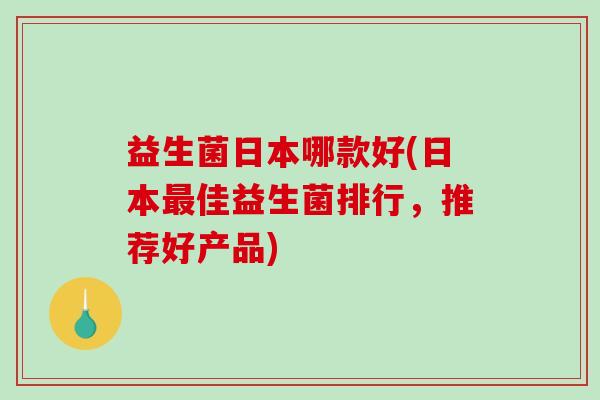 益生菌日本哪款好(日本最佳益生菌排行，推荐好产品)