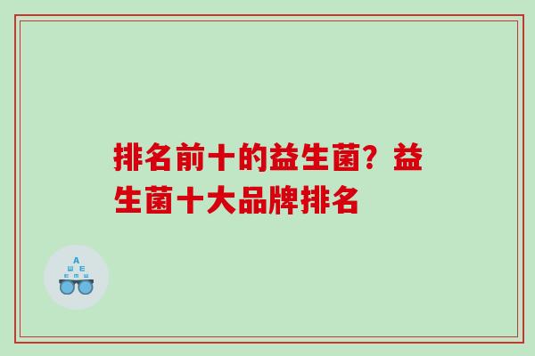 排名前十的益生菌？益生菌十大品牌排名