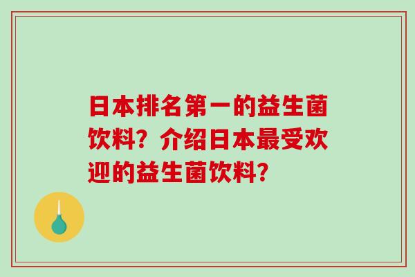 日本排名第一的益生菌饮料？介绍日本受欢迎的益生菌饮料？