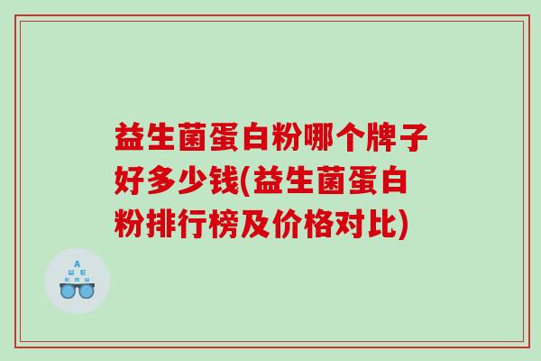 益生菌蛋白粉哪个牌子好多少钱(益生菌蛋白粉排行榜及价格对比) 益生菌蛋白粉哪个牌子好多少钱(益生菌蛋白粉排行榜及价格对比)
