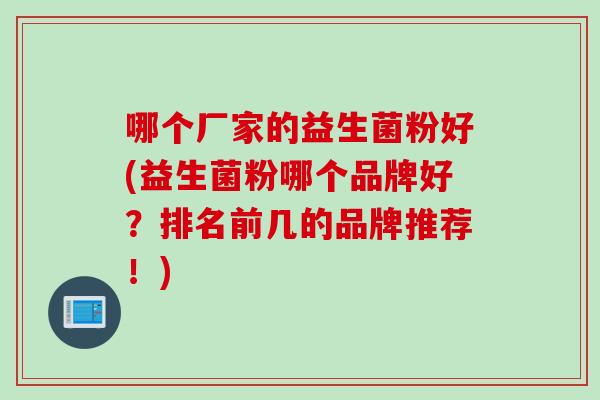 哪个厂家的益生菌粉好(益生菌粉哪个品牌好？排名前几的品牌推荐！)
