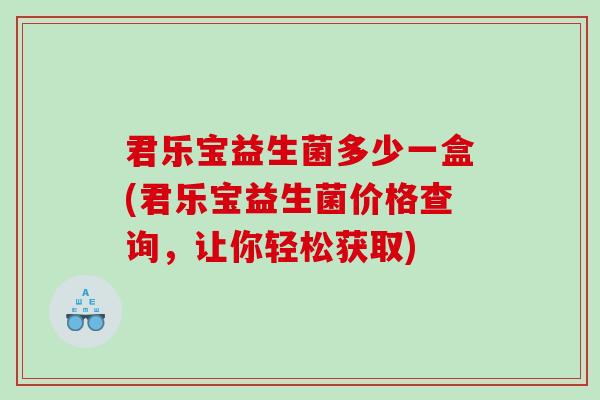 君乐宝益生菌多少一盒(君乐宝益生菌价格查询，让你轻松获取)