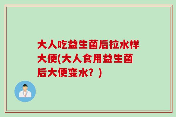 大人吃益生菌后拉水样大便(大人食用益生菌后大便变水？)