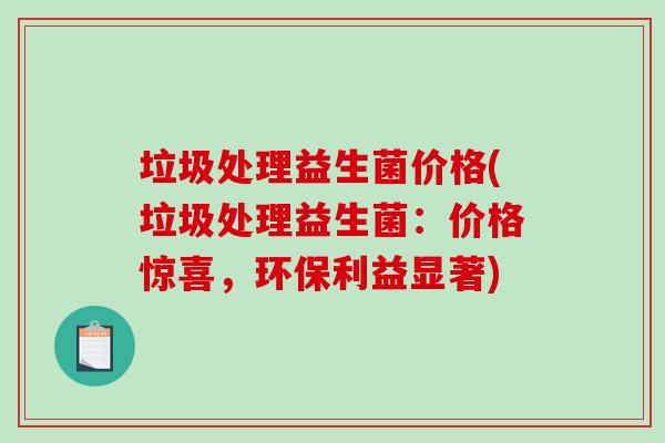 垃圾处理益生菌价格(垃圾处理益生菌：价格惊喜，环保利益显著)