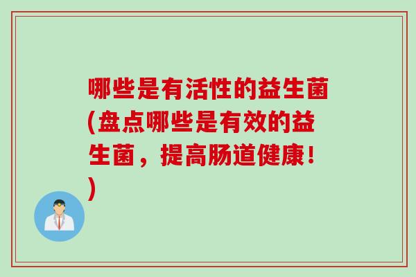 哪些是有活性的益生菌(盘点哪些是有效的益生菌，提高肠道健康！)