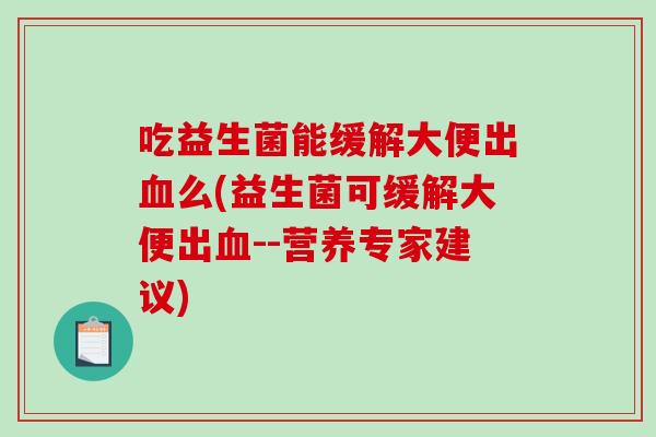 吃益生菌能缓解大便出么(益生菌可缓解大便出--营养专家建议)