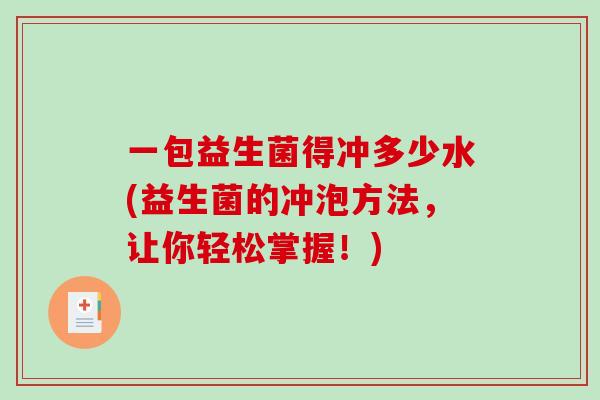 一包益生菌得冲多少水(益生菌的冲泡方法，让你轻松掌握！)