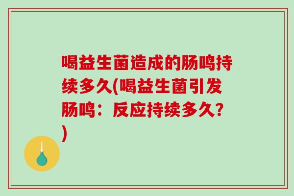 喝益生菌造成的肠鸣持续多久(喝益生菌引发肠鸣：反应持续多久？)