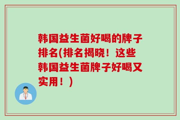 韩国益生菌好喝的牌子排名(排名揭晓！这些韩国益生菌牌子好喝又实用！)