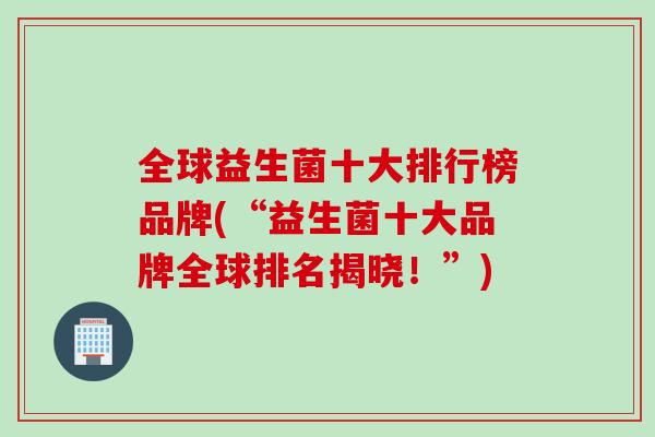 全球益生菌十大排行榜品牌(“益生菌十大品牌全球排名揭晓！”)