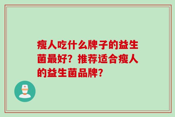 瘦人吃什么牌子的益生菌最好？推荐适合瘦人的益生菌品牌？