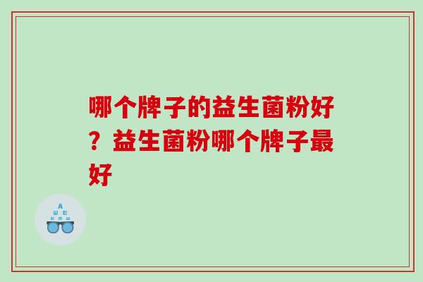 哪个牌子的益生菌粉好？益生菌粉哪个牌子最好