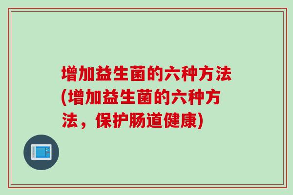 增加益生菌的六种方法(增加益生菌的六种方法，保护肠道健康)