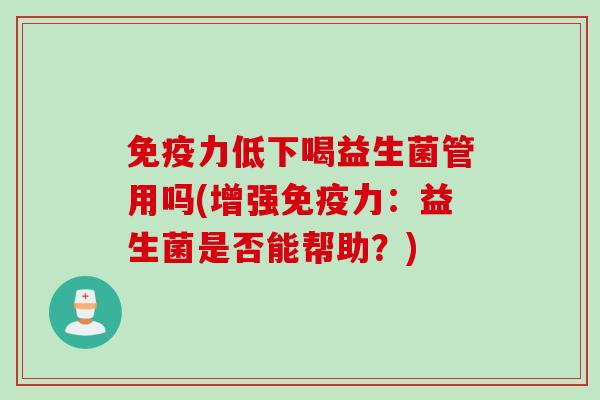 力低下喝益生菌管用吗(增强力：益生菌是否能帮助？)