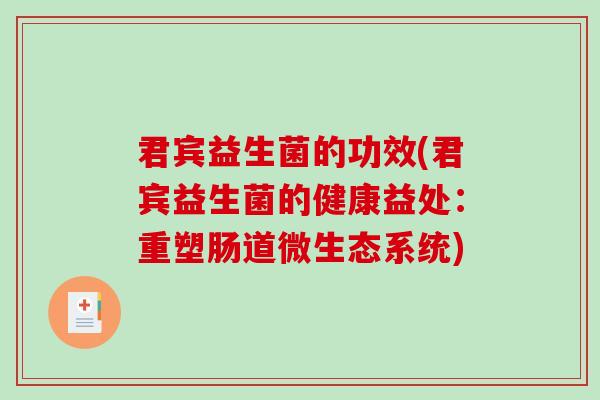 君宾益生菌的功效(君宾益生菌的健康益处：重塑肠道微生态系统)