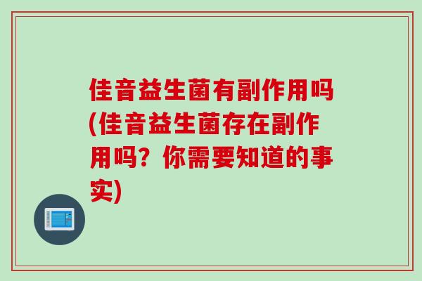 佳音益生菌有副作用吗(佳音益生菌存在副作用吗?你需要知道的事实) 佳音益生菌有副作用吗(佳音益生菌存在副作用吗?你需要知道的事实)