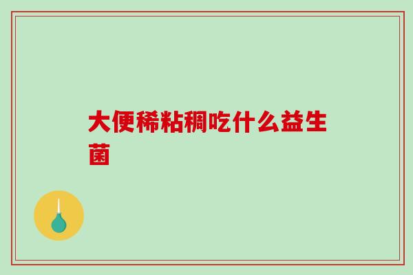 大便稀粘稠吃什么益生菌